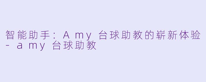 智能助手:Amy台球助教的崭新体验