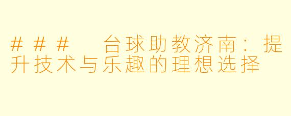 ### 台球助教济南:提升技术与乐趣的理想选择