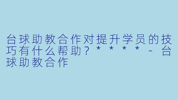 台球助教合作对提升学员的技巧有什么帮助?****