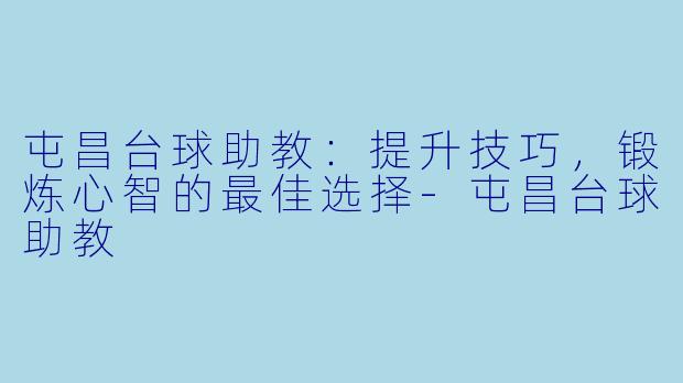 屯昌台球助教：提升技巧，锻炼心智的最佳选择-屯昌台球助教