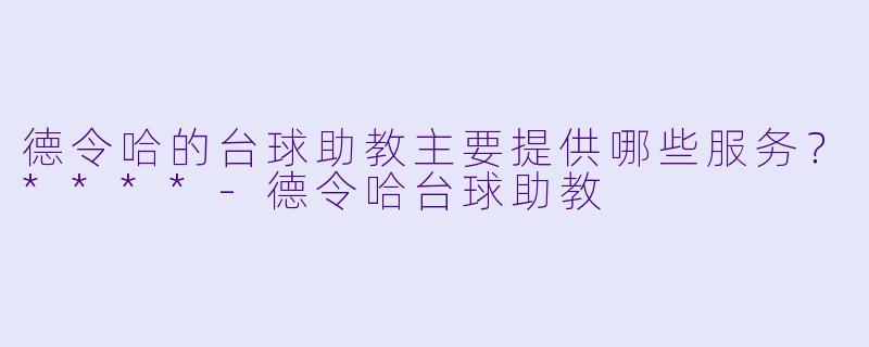 德令哈的台球助教主要提供哪些服务？****