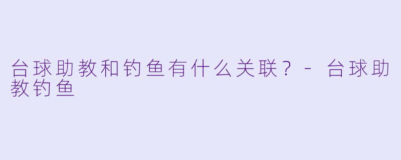 台球助教和钓鱼有什么关联？
