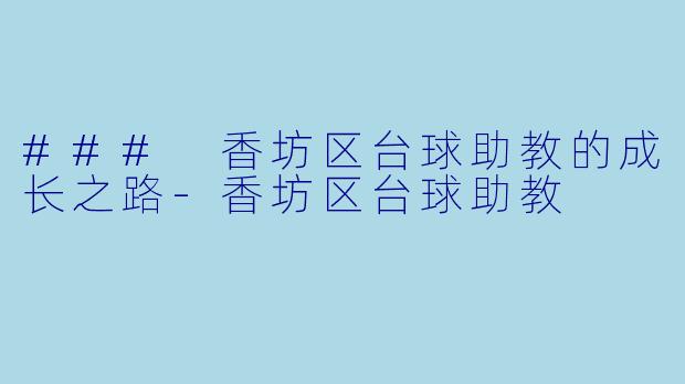 ### 香坊区台球助教的成长之路-香坊区台球助教