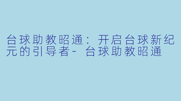 台球助教昭通：开启台球新纪元的引导者-台球助教昭通