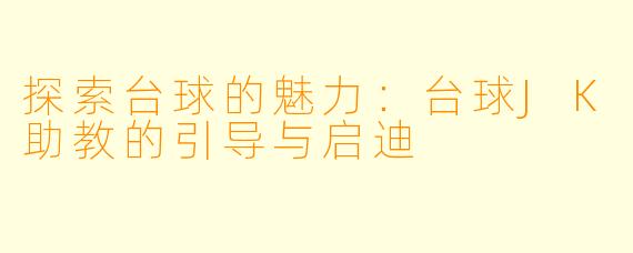 探索台球的魅力:台球JK助教的引导与启迪