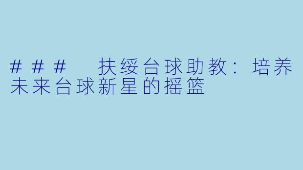 ### 扶绥台球助教：培养未来台球新星的摇篮