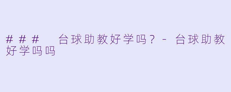 ### 台球助教好学吗？-台球助教好学吗吗