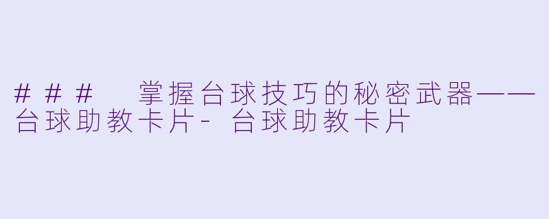 ### 掌握台球技巧的秘密武器——台球助教卡片-台球助教卡片
