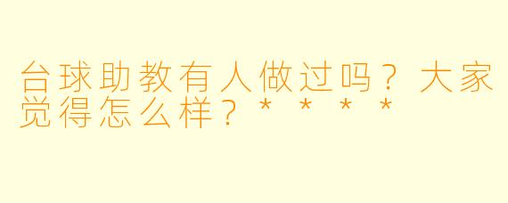 台球助教有人做过吗?大家觉得怎么样?****