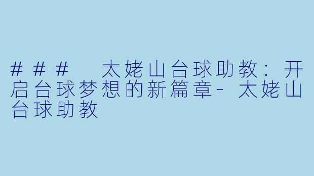 ### 太姥山台球助教：开启台球梦想的新篇章-太姥山台球助教