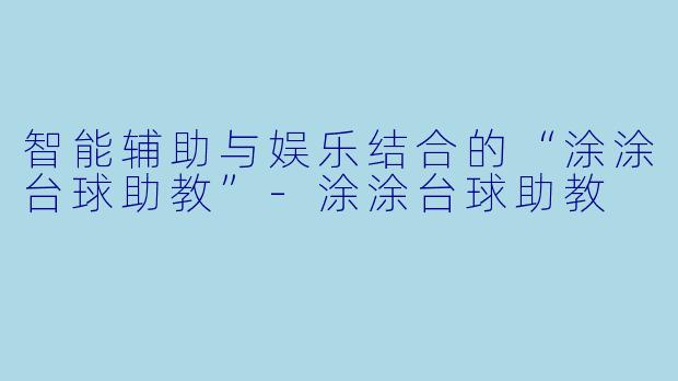 智能辅助与娱乐结合的“涂涂台球助教”-涂涂台球助教