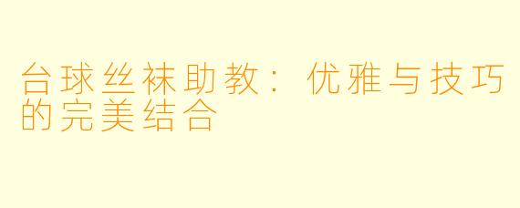 台球丝袜助教：优雅与技巧的完美结合