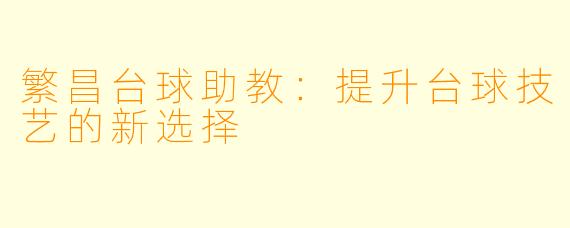 繁昌台球助教：提升台球技艺的新选择
