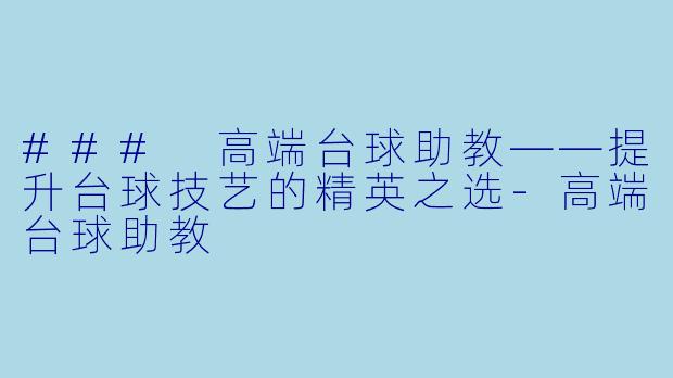 ### 高端台球助教——提升台球技艺的精英之选-高端台球助教