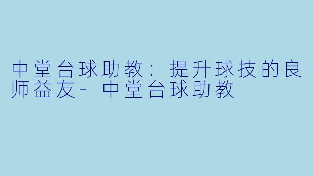 中堂台球助教：提升球技的良师益友-中堂台球助教