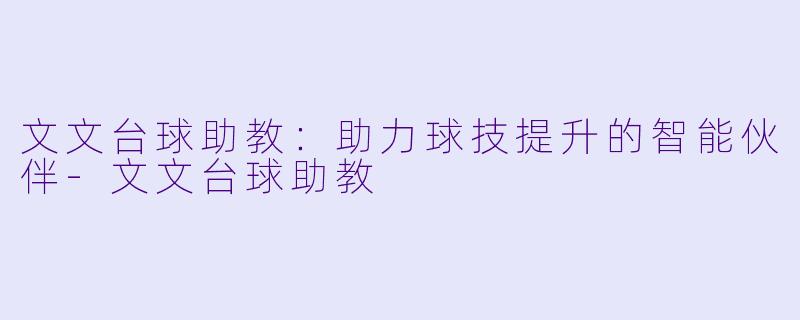 文文台球助教:助力球技提升的智能伙伴