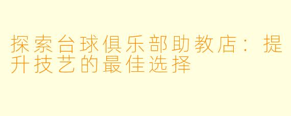 探索台球俱乐部助教店:提升技艺的最佳选择