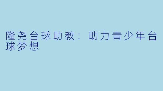 隆尧台球助教：助力青少年台球梦想