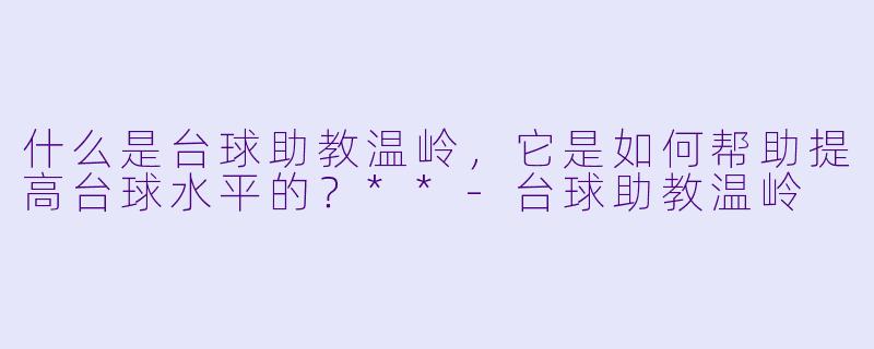 什么是台球助教温岭,它是如何帮助提高台球水平的?**