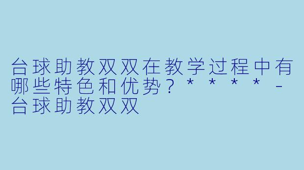 台球助教双双在教学过程中有哪些特色和优势?****