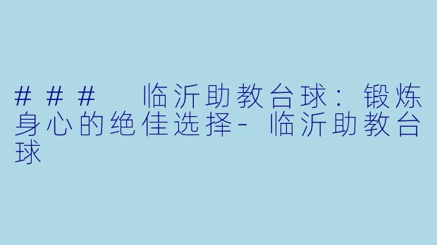 ### 临沂助教台球：锻炼身心的绝佳选择-临沂助教台球