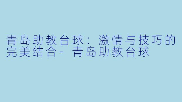 青岛助教台球:激情与技巧的完美结合