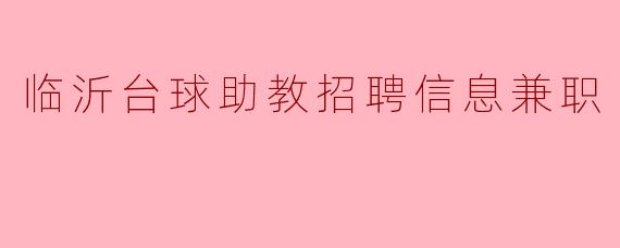 临沂台球助教招聘信息有哪些兼职岗位和要求?****