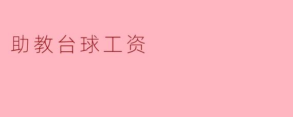 助教台球工资的现状与未来发展