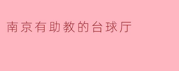 ### 南京有助教的台球厅