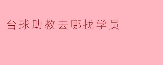 台球助教去哪找学员