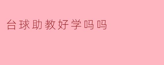 ### 台球助教好学吗？