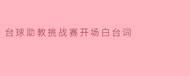 ### 台球助教挑战赛开场白台词