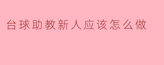 ### 台球助教新人应该怎么做