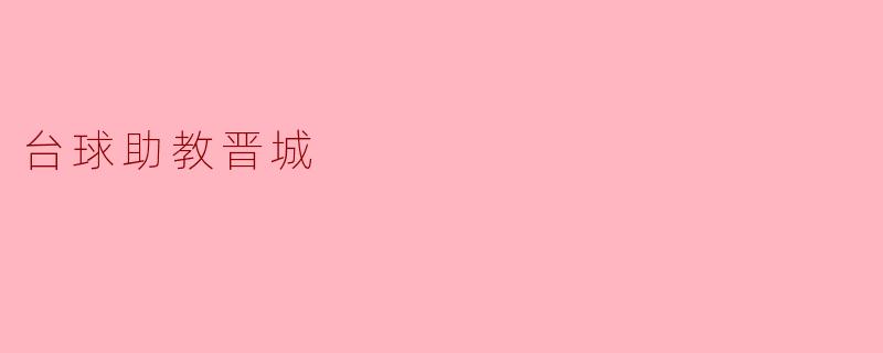 在晋城哪里可以找到优秀的台球助教进行培训?****
