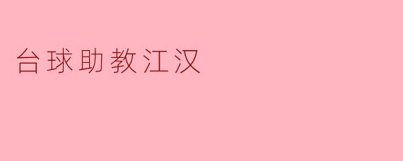 江汉作为台球助教，他在训练学生方面有什么独特的方法吗？