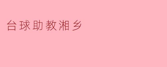 ### 台球助教湘乡:点燃激情,成就梦想