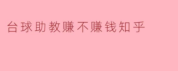 台球助教赚钱多吗?在知乎上看到一些人讨论这个,想了解一下实际情况。****