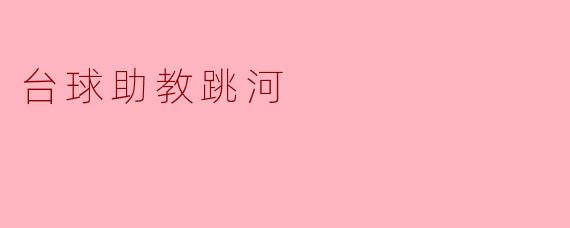 ### 台球助教的“跳河”勇气:一场别样的挑战与成长