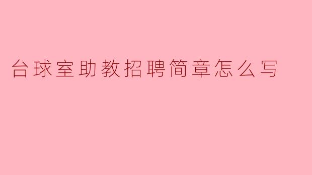 台球室助教招聘简章应该如何撰写?****