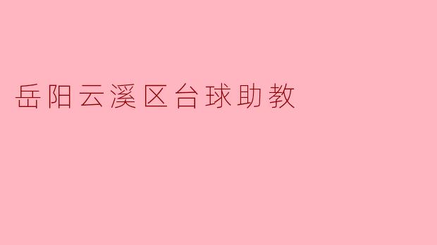 岳阳云溪区的台球助教:促进青少年成长的桥梁