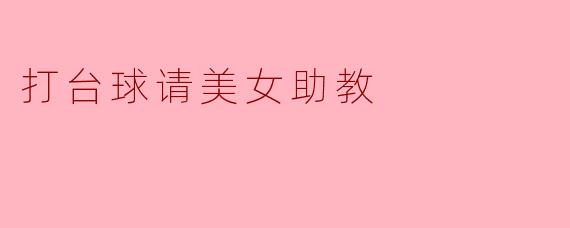 打台球请美女助教——提升技能的新体验