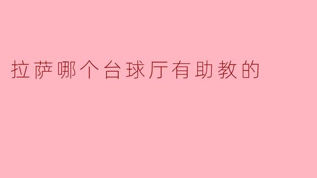 拉萨台球厅助教介绍:提升球技的理想选择