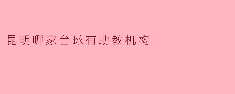昆明哪家台球有助教机构