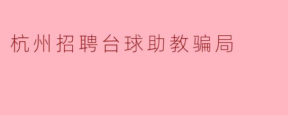 杭州招聘台球助教骗局