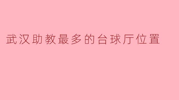 ### 武汉助教最多的台球厅位置