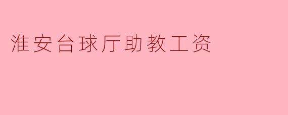 淮安台球厅助教工资
