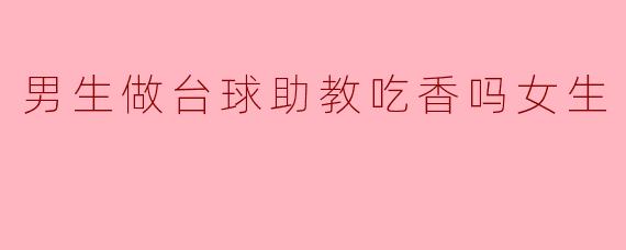 男生做台球助教比女生吃香吗?****
