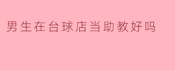 男生在台球店当助教好吗