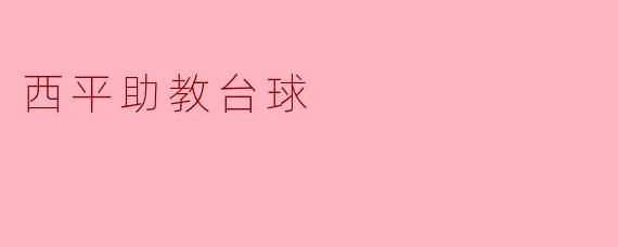 西平助教台球:传承与创新的完美结合