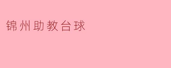 锦州助教台球:激情与技术的碰撞